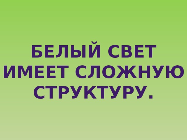 Белый свет имеет сложную структуру. 