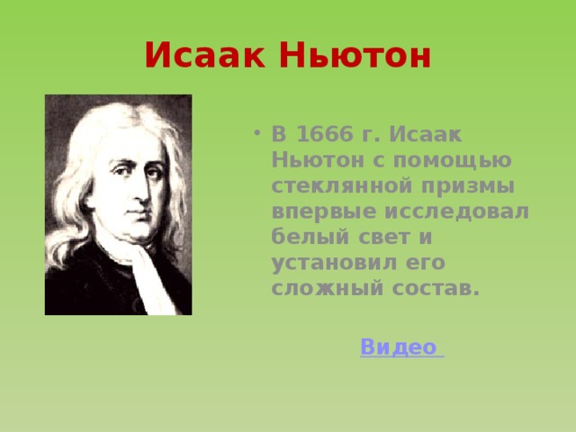 Исаак Ньютон В 1666 г. Исаак Ньютон с помощью стеклянной призмы впервые исследовал белый свет и установил его сложный состав.  Видео 