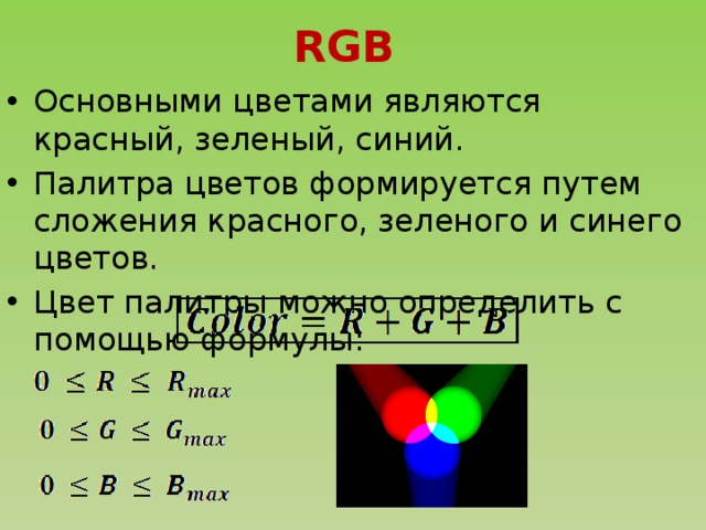 RGB  Основными цветами являются красный, зеленый, синий. Палитра цветов формируется путем сложения красного, зеленого и синего цветов. Цвет палитры можно определить с помощью формулы: 