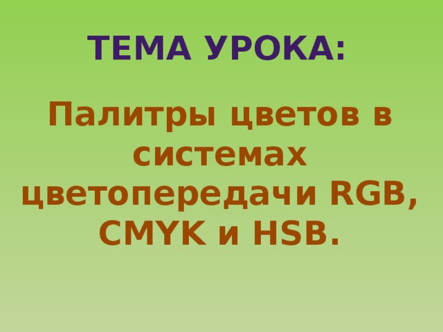 Тема урока: Палитры цветов в системах цветопередачи RGB, CMYK и HSB. 