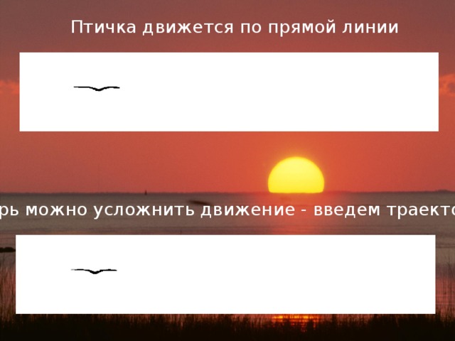 Птичка движется по прямой линии Теперь можно усложнить движение - введем траекторию . 