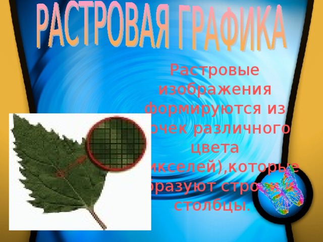 Растровые изображения формируются из точек различного цвета (пикселей),которые образуют строки и столбцы. 
