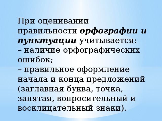При оценивании правильности орфографии и пунктуации учитывается: – наличие орфографических ошибок; – правильное оформление начала и конца предложений (заглавная буква, точка, запятая, вопросительный и восклицательный знаки). 