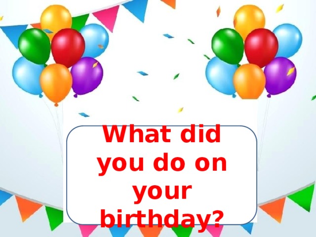 What did you do on your birthday? 
