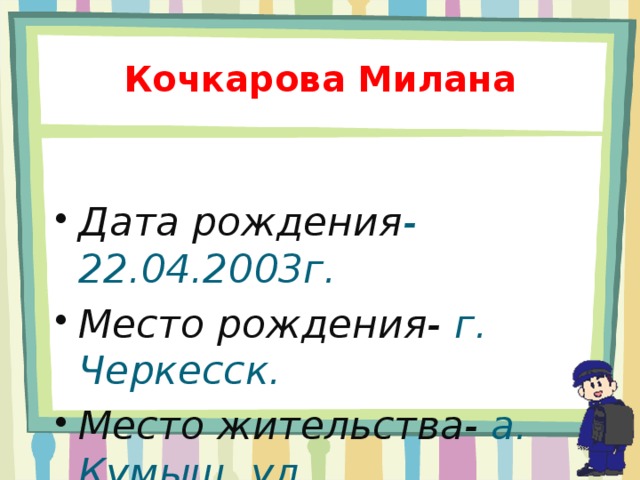 Кочкарова Милана  Дата рождения -22.04.2003г. Место рождения- г. Черкесск. Место жительства- а. Кумыш, ул. Комсомольская 19, кв.1. 