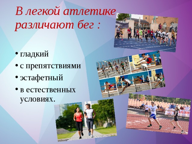В легкой атлетике различают бег : гладкий с препятствиями эстафетный в естественных условиях. 