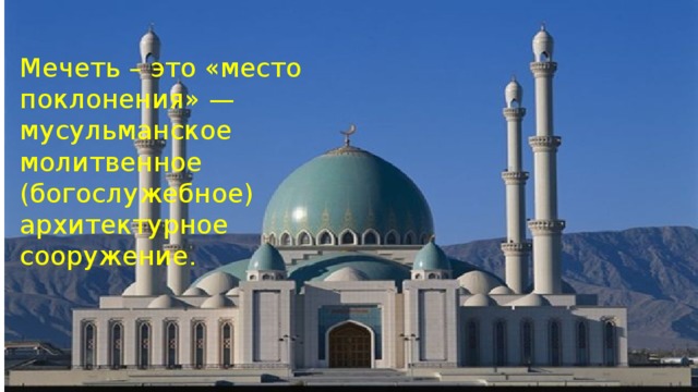 Мечеть – это «место поклонения» — мусульманское молитвенное (богослужебное) архитектурное сооружение. 