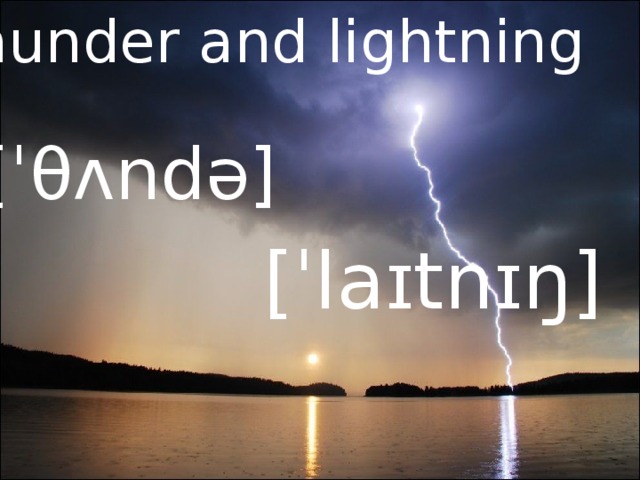 thunder and lightning [ˈθʌndə] [ˈlaɪtnɪŋ] 