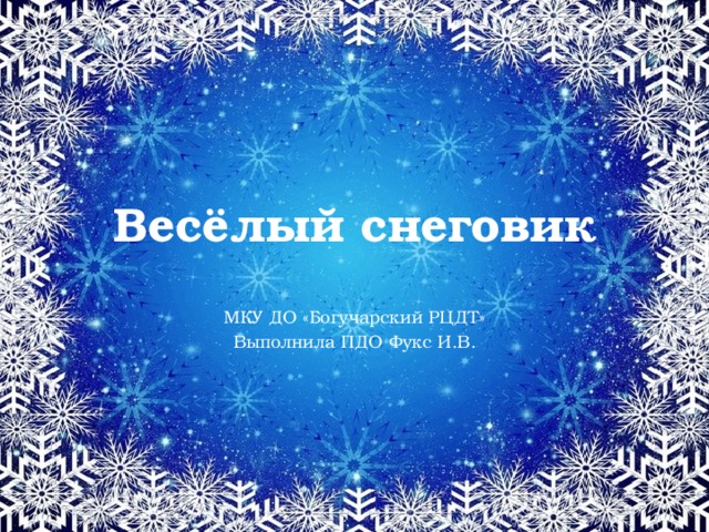 Весёлый снеговик МКУ ДО «Богучарский РЦДТ» Выполнила ПДО Фукс И.В. 
