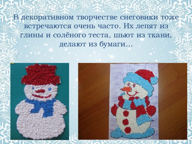 В декоративном творчестве снеговики тоже встречаются очень часто. Их лепят из глины и солёного теста, шьют из ткани, делают из бумаги… 