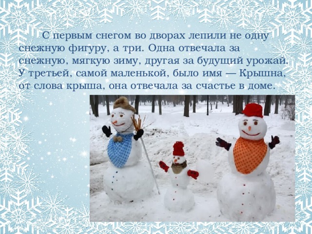  С первым снегом во дворах лепили не одну снежную фигуру, а три. Одна отвечала за снежную, мягкую зиму, другая за будущий урожай. У третьей, самой маленькой, было имя — Крышна, от слова крыша, она отвечала за счастье в доме. 