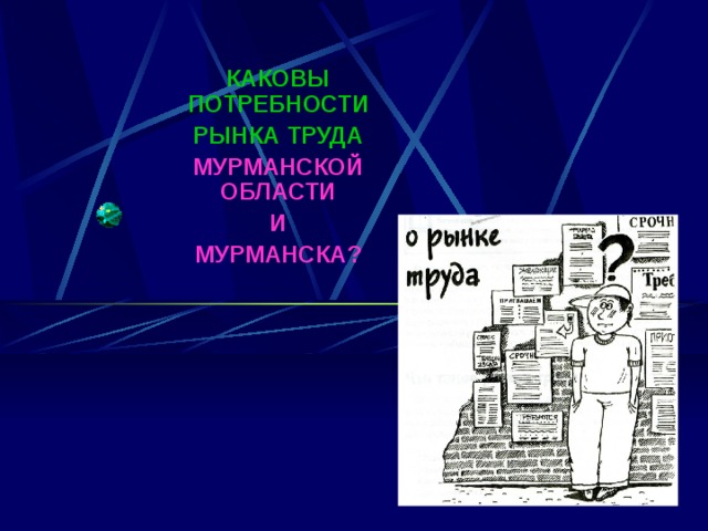  КАКОВЫ ПОТРЕБНОСТИ РЫНКА ТРУДА МУРМАНСКОЙ ОБЛАСТИ И МУРМАНСКА?  