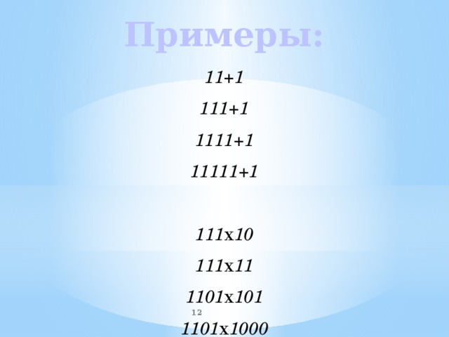 Примеры: 11+1 111+1 1111+1 11111+1  111 х 10 111 х 11 1101 х 101 1101 х 1000   