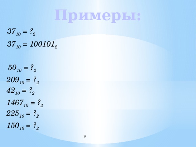 Примеры: 37 10 = ? 2 37 10 = 100101 2  50 10 = ? 2 209 10 = ? 2 42 10 = ? 2 1467 10 = ? 2 225 10 = ? 2 150 10 = ? 2  