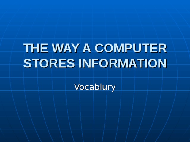 THE WAY A COMPUTER STORES INFORMATION Vocablury 