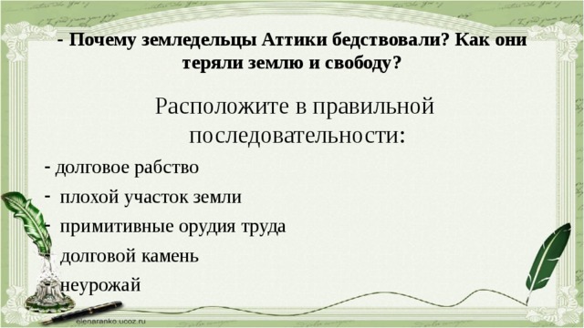 - Почему земледельцы Аттики бедствовали? Как они теряли землю и свободу?  Расположите в правильной последовательности: долговое рабство  плохой участок земли  примитивные орудия труда  долговой камень  неурожай 