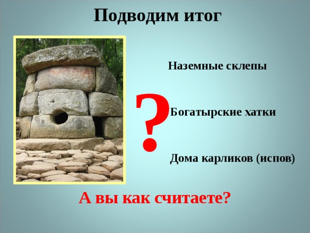 Подводим итог Наземные склепы ? Богатырские хатки Дома карликов (испов) А вы как считаете? 