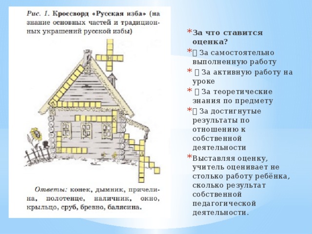 За что ставится оценка?  За самостоятельно выполненную работу  За активную работу на уроке  За теоретические знания по предмету  За достигнутые результаты по отношению к собственной деятельности Выставляя оценку, учитель оценивает не столько работу ребёнка, сколько результат собственной педагогической деятельности. 