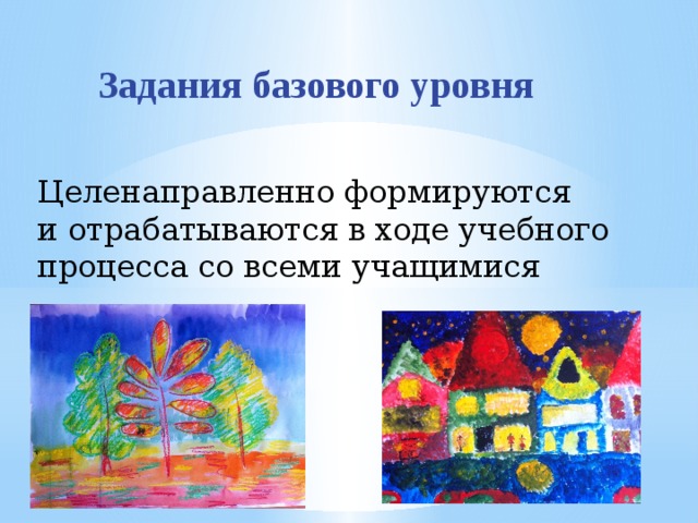 Задания базового уровня Целенаправленно формируются и отрабатываются в ходе учебного процесса со всеми учащимися 
