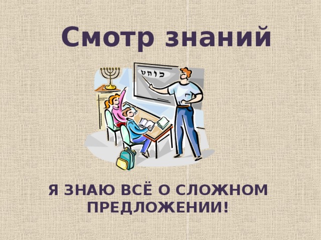 Смотр знаний Я ЗНАЮ ВСЁ О СЛОЖНОМ ПРЕДЛОЖЕНИИ!