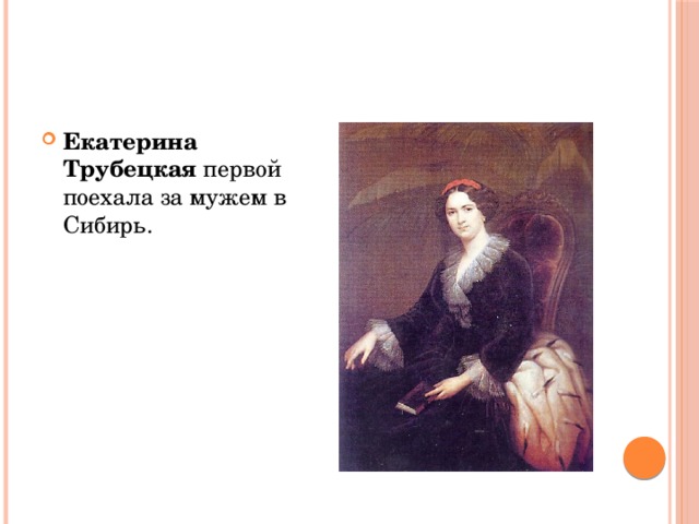 Екатерина Трубецкая первой поехала за мужем в Сибирь. 