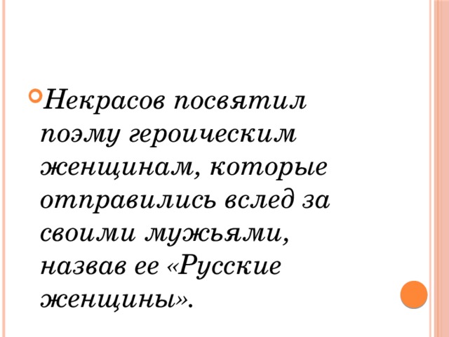 Некрасов посвятил поэму героическим женщинам, которые отправились вслед за своими мужьями, назвав ее «Русские женщины». 