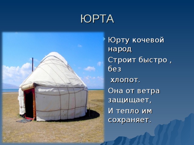 ЮРТА Юрту кочевой народ  Строит быстро , без  хлопот.  Она от ветра защищает,  И тепло им сохраняет.