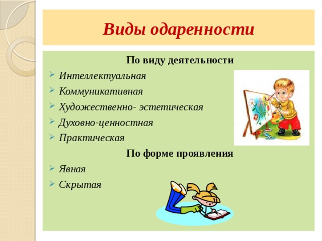 Виды одаренности По виду деятельности Интеллектуальная Коммуникативная Художественно- эстетическая Духовно-ценностная Практическая По форме проявления Явная Скрытая 