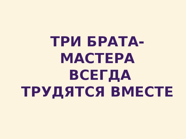 Три брата мастера всегда трудятся вместе изо 1 класс конспект урока и презентация