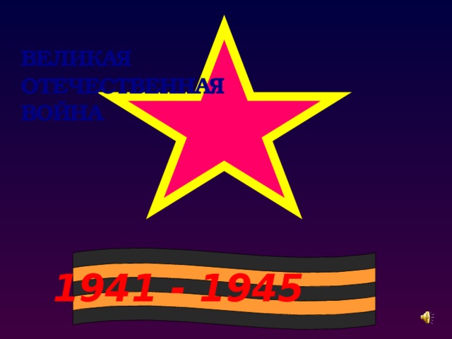 ВЕЛИКАЯ ОТЕЧЕСТВЕННАЯ ВОЙНА 1941 - 1945 