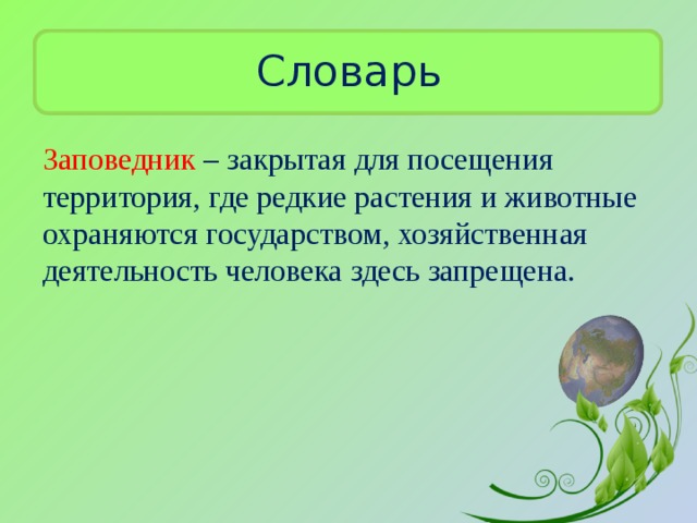 Словарь Заповедник – закрытая для посещения территория, где редкие растения и животные охраняются государством, хозяйственная деятельность человека здесь запрещена. 