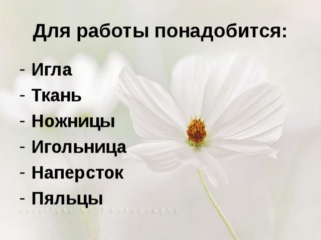 Для работы понадобится: Игла Ткань Ножницы Игольница Наперсток Пяльцы 