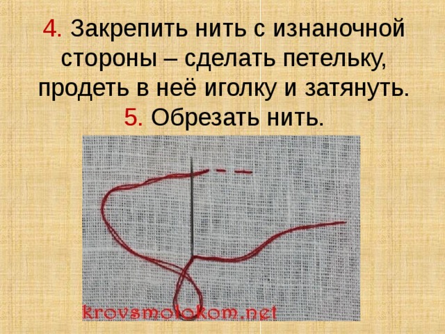 4. Закрепить нить с изнаночной стороны – сделать петельку, продеть в неё иголку и затянуть. 5. Обрезать нить. 