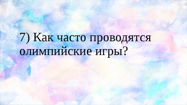 7) Как часто проводятся олимпийские игры? 