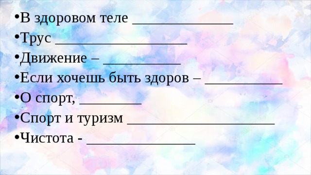 В здоровом теле _____________ Трус _________________ Движение – __________ Если хочешь быть здоров – __________ О спорт, ________ Спорт и туризм ___________________ Чистота - ______________ 