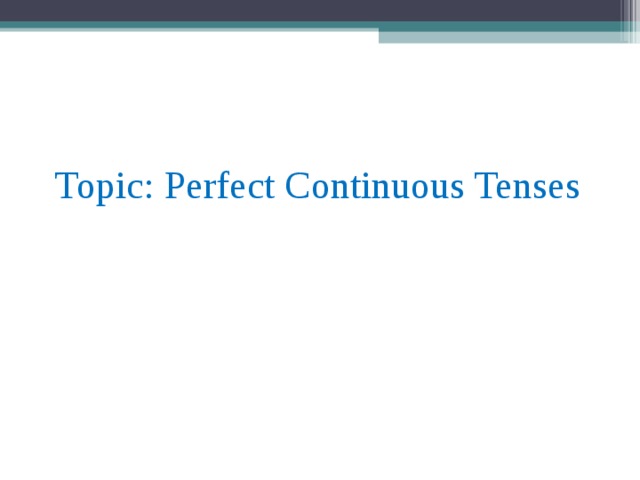 Topic: Perfect Continuous Tenses 