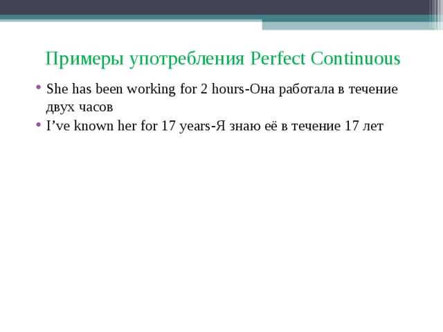 Примеры употребления Perfect Continuous She has been working for 2 hours- Она работала в течение двух часов I’ve known her for 17 years- Я знаю её в течение 17 лет 
