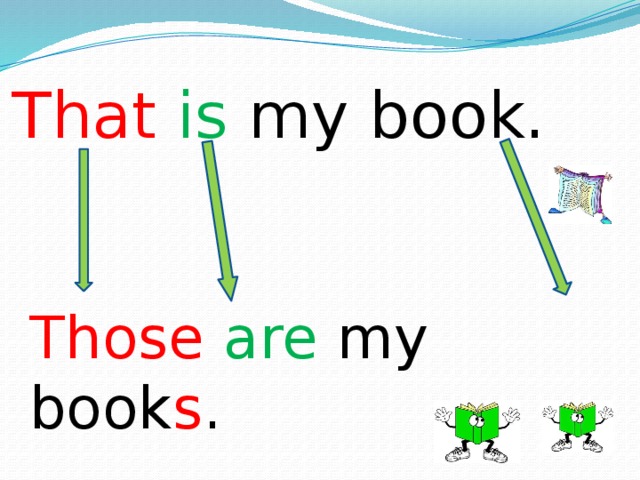 That  is my book. Those  are my book s . 