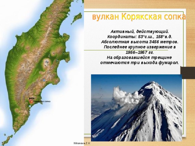 Активный, действующий. Координаты: 53°с.ш., 158°в.д. Абсолютная высота 3456 метров. Последнее крупное извержение в 1956–1957 гг. На образовавшейся трещине отмечаются три выхода фумарол.  Nikonova.Z.V. 