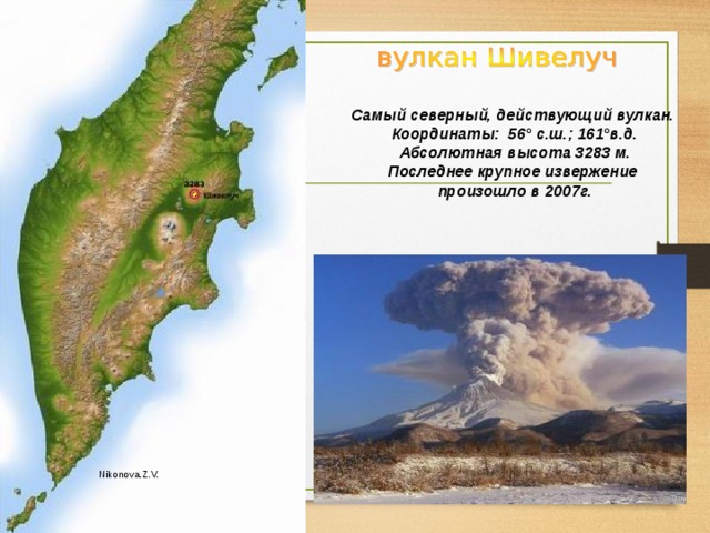 Самый северный, действующий вулкан. Координаты: 56° с.ш.; 161°в.д. Абсолютная высота 3283 м. Последнее крупное извержение произошло в 2007г. Nikonova.Z.V. 