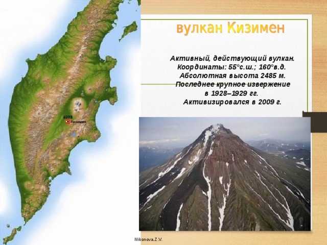 Активный, действующий вулкан. Координаты: 55°с.ш.; 160°в.д. Абсолютная высота 2485 м. Последнее крупное извержение в 1928–1929 гг. Активизировался в 2009 г. Nikonova.Z.V. 
