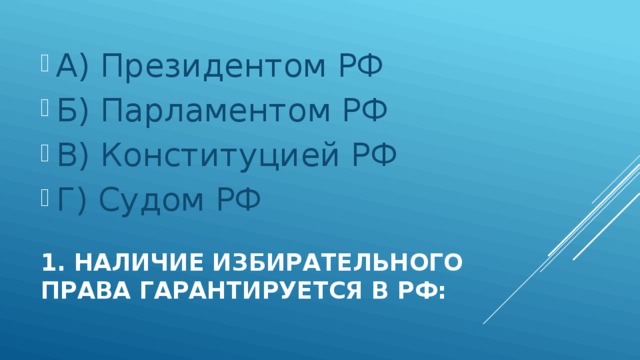 А) Президентом РФ Б) Парламентом РФ В) Конституцией РФ Г) Судом РФ 1. Наличие Избирательного права гарантируется в РФ: 