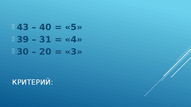 43 – 40 = «5» 39 – 31 = «4» 30 – 20 = «3» Критерий: 