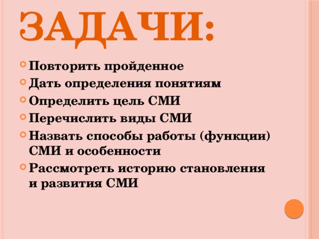 Задачи: Повторить пройденное Дать определения понятиям Определить цель СМИ Перечислить виды СМИ Назвать способы работы (функции) СМИ и особенности Рассмотреть историю становления и развития СМИ 