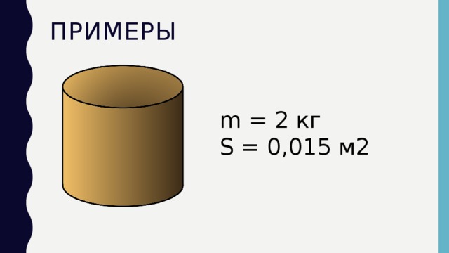 Примеры m = 2 кг S = 0,015 м2 