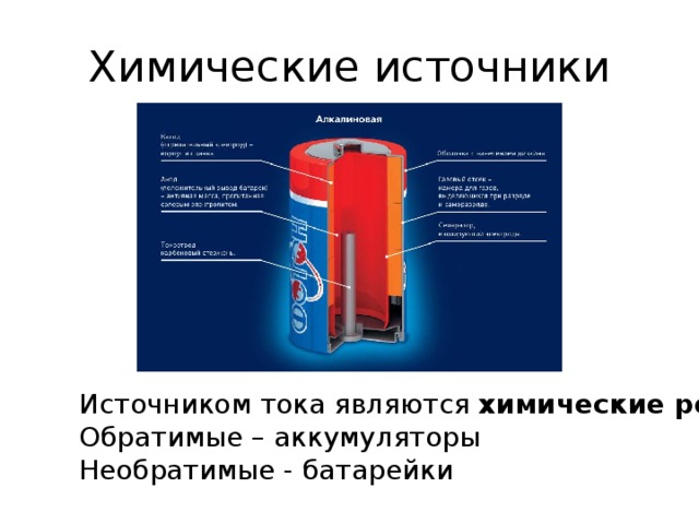 Химические источники Источником тока являются химические реакции : Обратимые – аккумуляторы Необратимые - батарейки 