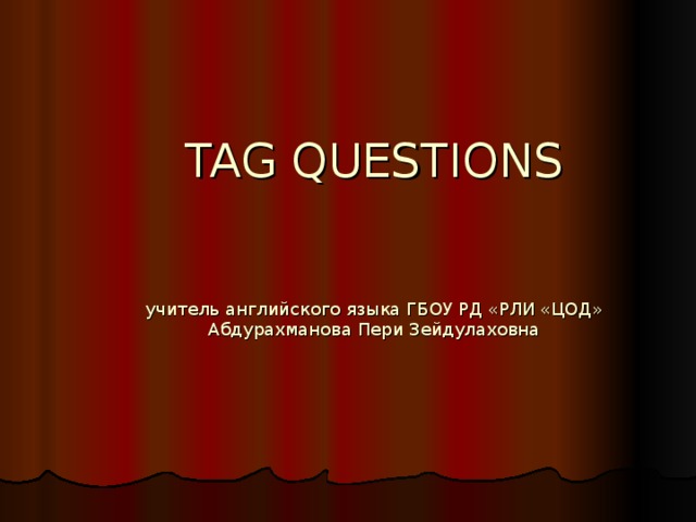 TAG QUESTIONS    учитель английского языка ГБОУ РД «РЛИ «ЦОД»  Абдурахманова Пери Зейдулаховна 