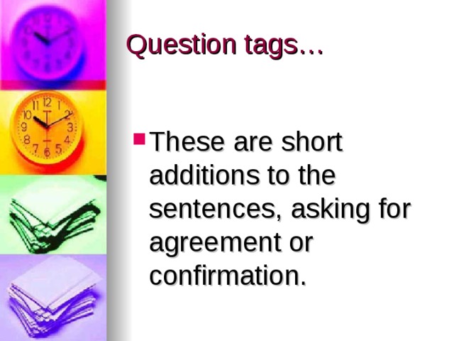 Question tags… These are short additions to the sentences, asking for agreement or confirmation. 