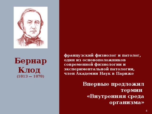 Бернар Клод французский физиолог и патолог, (1813 — 1878) один из основоположников современной физиологии и экспериментальной патологии, член Академии Наук в Париже Впервые предложил термин «Внутренняя среда организма»