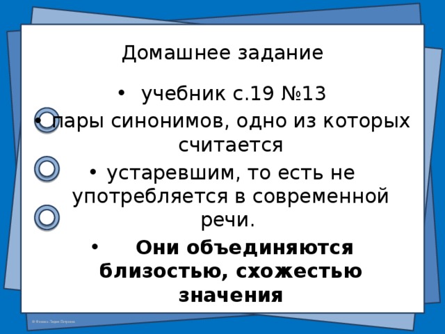  Домашнее задание  учебник с.19 №13 пары синонимов, одно из которых считается устаревшим, то есть не употребляется в современной речи.   Они объединяются близостью, схожестью значения  